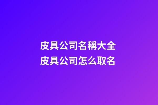 皮具公司名稱大全 皮具公司怎么取名-第1張-公司起名-玄機派